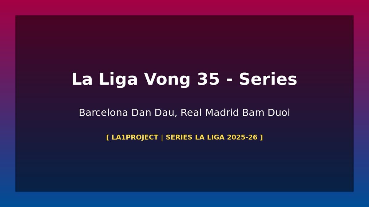 Dự Án La Liga 2025-26 Tập 11: Barcelona 83 Điểm Dẫn Đầu, Real Madrid Bám Đuổi