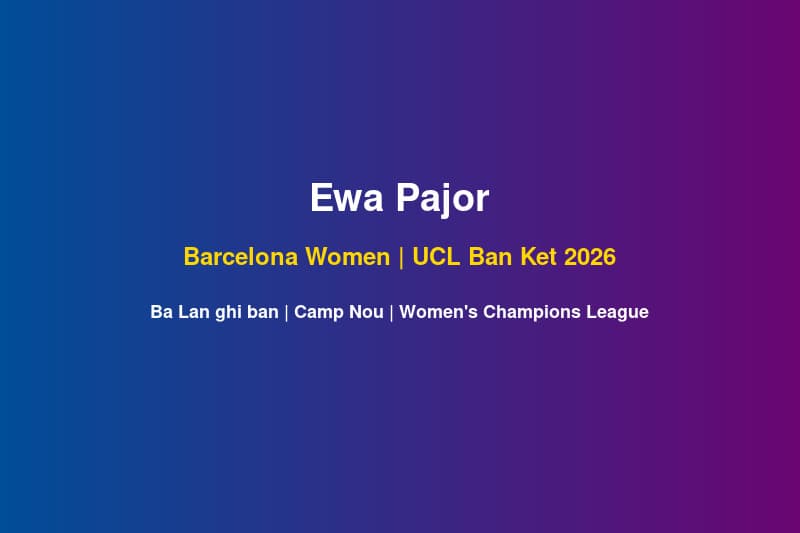 Ewa Pajor: Ngôi Sao Ghi Bàn Của Barcelona Women Tại UCL Bán Kết Camp Nou 2026