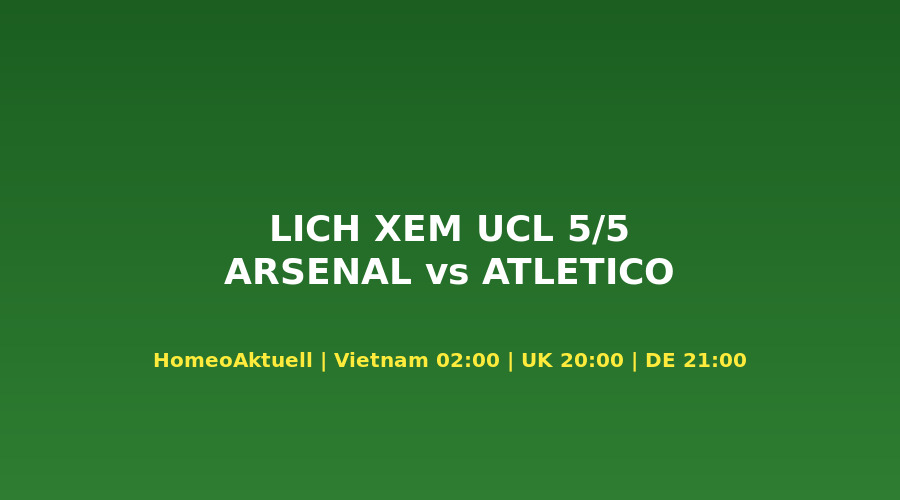 Lịch xem Arsenal vs Atlético Madrid UCL bán kết 5/5/2026 múi giờ toàn cầu