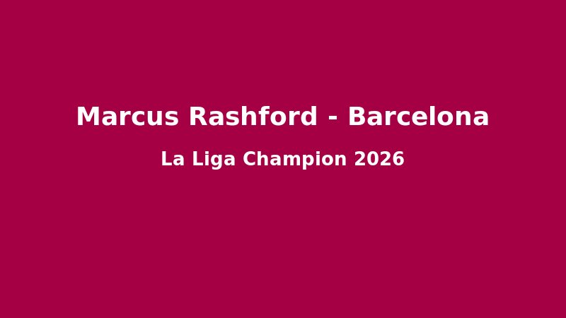 Marcus Rashford Tại Barcelona: Hành Trình Phục Sinh Từ Old Trafford Đến Đêm Vô Địch La Liga